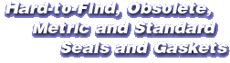 Hard-to-Find, Obsolete, Metric and Standard Seals and Gaskets